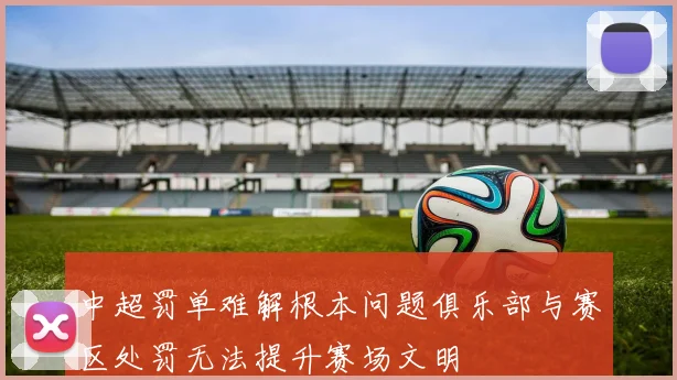 中超罚单难解根本问题俱乐部与赛区处罚无法提升赛场文明